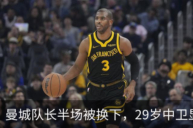 曼城队长半场被换下，29岁中卫显露岁月无奈